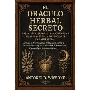 D. WISEONE, ANTONIO El Oráculo Herbal Secreto: Sabiduría Atemporal y Sanación Mágica con las Plantas Más Poderosas de la Naturaleza D. WISEONE, ANTONIO El Oráculo Herbal Secreto: Sabiduría Atemporal y Sanación Mágica con las Plantas Más Poderosas de la Naturaleza