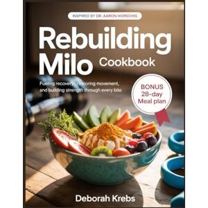 Krebs, Deborah Rebuilding Milo Cookbook: Inspired by Dr. Aaron Horschig: Fueling Recovery, Restoring Movement,and Building Strength Through Every Bite Krebs, Deborah Rebuilding Milo Cookbook: Inspired by Dr. Aaron Horschig: Fueling Recovery, Restoring Movement,and Building Strength Through Every Bite