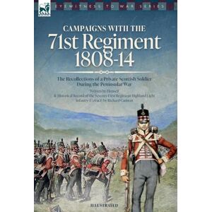-, Anon Campaigns with the 71st Regiment: 1808-14 The Recollections of a Private Scottish Soldier During the Peninsular War: 1808-14 The Recollections of a Private Scottish Soldier During the Peninsular War -, Anon Campaigns with the 71st Regiment: 1808-14 The Recollections of a Private Scottish Soldier During the Peninsular War: 1808-14 The Recollections of a Private Scottish Soldier During the Peninsular War