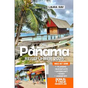 Ray, Laura Panama Reiseführer 2026: Erkunden Sie den ikonischen Kanal und die wichtigsten Attraktionen mit Insidertipps, Boquete, Bocas del Toro, San Blas, Strände, Öko-Touren, Essen, Unterkunft und Karte Ray, Laura Panama Reiseführer 2026: Erkunden Sie den ikonischen Kanal und die wichtigsten Attraktionen mit Insidertipps, Boquete, Bocas del Toro, San Blas, Strände, Öko-Touren, Essen, Unterkunft und Karte