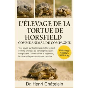 Châtelain, Dr. Henri L'ÉLEVAGE DE LA TORTUE DE HORSFIELD COMME ANIMAUX DE COMPAGNIE: Tout savoir sur les tortues de Horsefield comme animaux de compagnie : guide complet ... la santé et la possession responsable Châtelain, Dr. Henri L'ÉLEVAGE DE LA TORTUE DE HORSFIELD COMME ANIMAUX DE COMPAGNIE: Tout savoir sur les tortues de Horsefield comme animaux de compagnie : guide complet ... la santé et la possession responsable