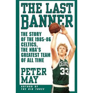 May, Peter The Last Banner: The Story of the 1985-86 Celtics and the NBA's Greatest Team of All Time May, Peter The Last Banner: The Story of the 1985-86 Celtics and the NBA's Greatest Team of All Time