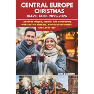 MORETTI, LUCA D. CENTRAL EUROPE CHRISTMAS TRAVEL GUIDE 2025–2026: Discover Prague, Vienna, and Strasbourg with Festive Markets, Seasonal Itineraries, and Local Tips MORETTI, LUCA D. CENTRAL EUROPE CHRISTMAS TRAVEL GUIDE 2025–2026: Discover Prague, Vienna, and Strasbourg with Festive Markets, Seasonal Itineraries, and Local Tips