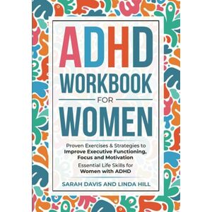 Davis, Sarah ADHD Workbook for Women: Proven Exercises & Strategies to Improve Executive Functioning, Focus and Motivation. Essential Life Skills for Women with ADHD Davis, Sarah ADHD Workbook for Women: Proven Exercises & Strategies to Improve Executive Functioning, Focus and Motivation. Essential Life Skills for Women with ADHD