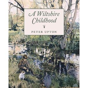 Upton, Peter A Wiltshire Childhood: Essays from a Wiltshire Country Childhood Upton, Peter A Wiltshire Childhood: Essays from a Wiltshire Country Childhood