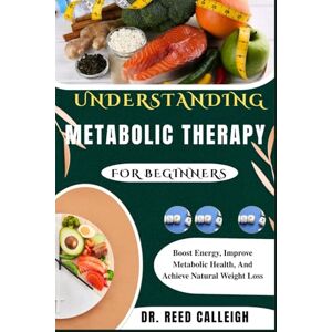 CALLEIGH, Dr. REED UNDERSTANDING METABOLIC THERAPY FOR BEGINNERS: Boost Energy, Improve Metabolic Health, And Achieve Natural Weight Loss CALLEIGH, Dr. REED UNDERSTANDING METABOLIC THERAPY FOR BEGINNERS: Boost Energy, Improve Metabolic Health, And Achieve Natural Weight Loss