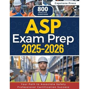 Press, Capstone ASP Exam Prep 2025–2026: Master the Exam with 800 Practice Questions, Detailed Answer Explanations and a Complete Up-to-date Study Guide for Associate Safety Professional Certification Press, Capstone ASP Exam Prep 2025–2026: Master the Exam with 800 Practice Questions, Detailed Answer Explanations and a Complete Up-to-date Study Guide for Associate Safety Professional Certification