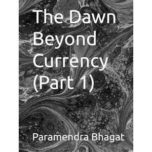 Bhagat, Paramendra Kumar The Dawn Beyond Currency (Part 1) Bhagat, Paramendra Kumar The Dawn Beyond Currency (Part 1)