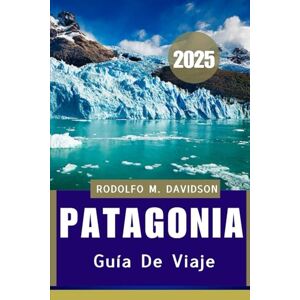 DAVIDSON, RODOLFO M. PATAGONIA GUÍA DE VIAJE 2025: Cultura, vida silvestre, aventura y más DAVIDSON, RODOLFO M. PATAGONIA GUÍA DE VIAJE 2025: Cultura, vida silvestre, aventura y más