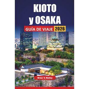 Bailey, Brian V. KIOTO y OSAKA GUÍA DE VIAJE 2026: Las mejores cosas que hacer, sitios culturales, templos, cocina local, vida nocturna y consejos de viaje para visitar las ciudades históricas y modernas de Japón Bailey, Brian V. KIOTO y OSAKA GUÍA DE VIAJE 2026: Las mejores cosas que hacer, sitios culturales, templos, cocina local, vida nocturna y consejos de viaje para visitar las ciudades históricas y modernas de Japón