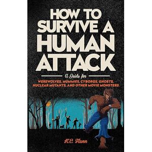 Flann, K. E. How to Survive a Human Attack: A Guide for Werewolves, Mummies, Cyborgs, Ghosts, Nuclear Mutants, and Other Movie Monsters Flann, K. E. How to Survive a Human Attack: A Guide for Werewolves, Mummies, Cyborgs, Ghosts, Nuclear Mutants, and Other Movie Monsters