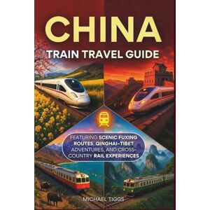 Tiggs, Michael China Train Travel Guide: Featuring Scenic Fuxing Routes, Qinghai-Tibet Adventures, and Cross-Country Rail Experiences (Universal Luxury Travel Guides) Tiggs, Michael China Train Travel Guide: Featuring Scenic Fuxing Routes, Qinghai-Tibet Adventures, and Cross-Country Rail Experiences (Universal Luxury Travel Guides)