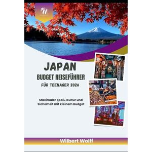 Wolff, Wilbert Japan Budget Reiseführer für Teenager 2026: Maximaler Spaß, Kultur und Sicherheit mit kleinem Budget Wolff, Wilbert Japan Budget Reiseführer für Teenager 2026: Maximaler Spaß, Kultur und Sicherheit mit kleinem Budget