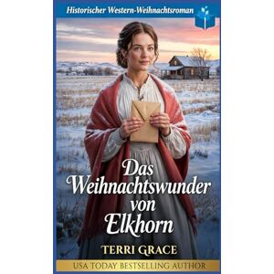 Grace, Terri Das Weihnachtswunder von Elkhorn: Historischer Western-Weihnachtsroman (Weihnachts-Briefbräute (Wild West Romanze)) Grace, Terri Das Weihnachtswunder von Elkhorn: Historischer Western-Weihnachtsroman (Weihnachts-Briefbräute (Wild West Romanze))