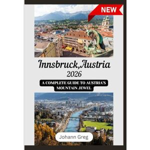 Greg, Johann INNSBRUCK TRAVEL GUIDE 2026: A complete guide to Austria’s mountainjewel. Greg, Johann INNSBRUCK TRAVEL GUIDE 2026: A complete guide to Austria’s mountainjewel.