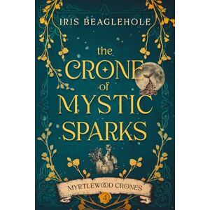 Beaglehole, Iris The Crone of Mystic Sparks: Myrtlewood Crones 4 Beaglehole, Iris The Crone of Mystic Sparks: Myrtlewood Crones 4