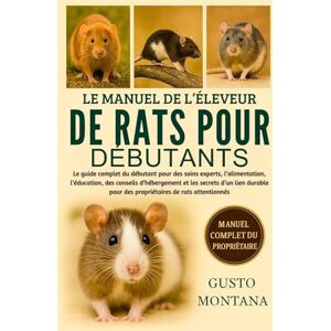 MONTANA, GUSTO LE MANUEL DE L’ÉLEVEUR DE RATS POUR DÉBUTANTS: Le guide complet du débutant pour des soins experts, l’alimentation, l’éducation, des conseils ... pour des propriétaires de rats attentionnés MONTANA, GUSTO LE MANUEL DE L’ÉLEVEUR DE RATS POUR DÉBUTANTS: Le guide complet du débutant pour des soins experts, l’alimentation, l’éducation, des conseils ... pour des propriétaires de rats attentionnés