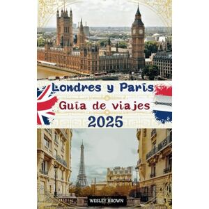 Brown, Wesley Londres y París Guía de viaje 2025: Descubra la Milla Cuadrada y la Ciudad de las Luces: su guía definitiva de 2025 sobre la majestuosidad de Londres y la magia de París Brown, Wesley Londres y París Guía de viaje 2025: Descubra la Milla Cuadrada y la Ciudad de las Luces: su guía definitiva de 2025 sobre la majestuosidad de Londres y la magia de París