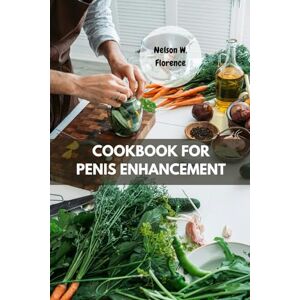 Florence, Nelson W. COOKBOOK FOR PENIS ENHANCEMENT: Naturally Proven Recipes Delicious Nutrients Meal Methods Ways To Grow Your Dick Till Your Desire With Wholesome Satisfying Favorite Food Diet To Boost Performance Florence, Nelson W. COOKBOOK FOR PENIS ENHANCEMENT: Naturally Proven Recipes Delicious Nutrients Meal Methods Ways To Grow Your Dick Till Your Desire With Wholesome Satisfying Favorite Food Diet To Boost Performance