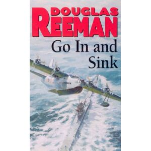 Reeman, Douglas Go In and Sink!: riveting, all-action WW2 naval warfare from Douglas Reeman, the all-time bestselling master of storyteller of the sea Reeman, Douglas Go In and Sink!: riveting, all-action WW2 naval warfare from Douglas Reeman, the all-time bestselling master of storyteller of the sea