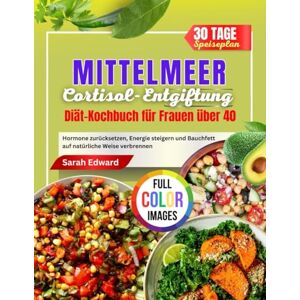 Edward, Sarah MITTELMEER Cortisol-Entgiftungsdiät Kochbuch für Frauen Über 40: Hormone zurücksetzen, Energie steigern und Bauchfett auf natürliche Weise verbrennen Edward, Sarah MITTELMEER Cortisol-Entgiftungsdiät Kochbuch für Frauen Über 40: Hormone zurücksetzen, Energie steigern und Bauchfett auf natürliche Weise verbrennen