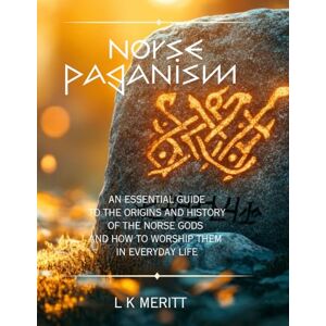 Meritt, L K Norse Paganism: An Essential Guide to the Origins and History of the Norse Gods and How to Worship Them in Everyday Life Meritt, L K Norse Paganism: An Essential Guide to the Origins and History of the Norse Gods and How to Worship Them in Everyday Life