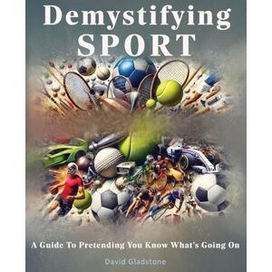 Gladstone, David Demystifying Sport: A Guide To Pretending You Know What's Going On Gladstone, David Demystifying Sport: A Guide To Pretending You Know What's Going On
