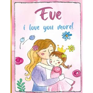 about You_art, Everything Eve i love you more!: Personalized Children's Books , Eve Name about You_art, Everything Eve i love you more!: Personalized Children's Books , Eve Name