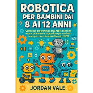 Vale, Jordan ROBOTICA PER BAMBINI DAI 8 AI 12 ANNI: Costruisci, programma e crea robot che si muovono, pensano e rispondono per un divertente percorso di apprendimento STEM Vale, Jordan ROBOTICA PER BAMBINI DAI 8 AI 12 ANNI: Costruisci, programma e crea robot che si muovono, pensano e rispondono per un divertente percorso di apprendimento STEM