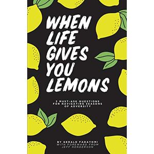 Fadayomi, Gerald When Life Gives You Lemons: 3 must ask questions for navigating seasons of adversity Fadayomi, Gerald When Life Gives You Lemons: 3 must ask questions for navigating seasons of adversity