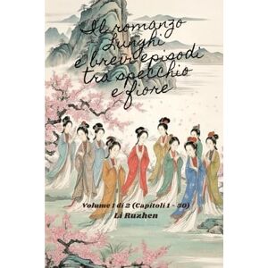 Li, Ruzhen Il romanzo Lunghi e brevi episodi tra specchio e fiore: Volume 1 di 2 (Capitoli 1 50) Li, Ruzhen Il romanzo Lunghi e brevi episodi tra specchio e fiore: Volume 1 di 2 (Capitoli 1 50)