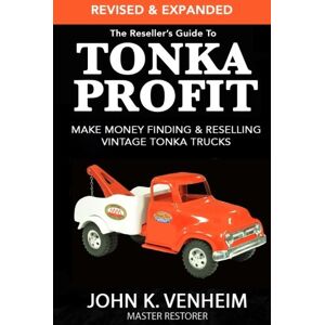 Venheim, John K. The Reseller's Guide To Tonka Profit Revised & Expanded: Make Money Finding And Reselling Vintage Tonka Trucks Venheim, John K. The Reseller's Guide To Tonka Profit Revised & Expanded: Make Money Finding And Reselling Vintage Tonka Trucks