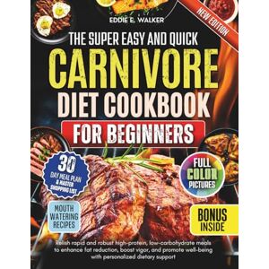 WALKER, EDDIE E. The Super Easy and Quick Carnivore Diet Cookbook For Beginners: Relish rapid and robust high-protein, low-carbohydrate meals to enhance fat reduction, boost vigor, and promote well-being with personal WALKER, EDDIE E. The Super Easy and Quick Carnivore Diet Cookbook For Beginners: Relish rapid and robust high-protein, low-carbohydrate meals to enhance fat reduction, boost vigor, and promote well-being with personal