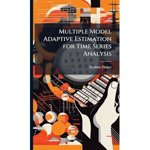 Dulger, Ibrahim Multiple Model Adaptive Estimation for Time Series Analysis Dulger, Ibrahim Multiple Model Adaptive Estimation for Time Series Analysis