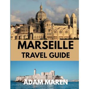 Maren, Adam MARSEILLE TRAVEL GUIDE 2025: When to Go, What to See, and the Best of the Mediterranean City Maren, Adam MARSEILLE TRAVEL GUIDE 2025: When to Go, What to See, and the Best of the Mediterranean City