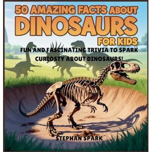 Spark, Stephan 50 Amazing Facts About Dinosaurs for Kids: Fun and Fascinating Trivia to Spark Curiosity About Dinosaurs!: 2 (Amazing Facts about Popular Things and Concepts) Spark, Stephan 50 Amazing Facts About Dinosaurs for Kids: Fun and Fascinating Trivia to Spark Curiosity About Dinosaurs!: 2 (Amazing Facts about Popular Things and Concepts)