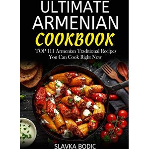 Bodic, Slavka Ultimate Armenian Cookbook: TOP 111 Armenian traditional recipes you can cook right now (World Cuisines) Bodic, Slavka Ultimate Armenian Cookbook: TOP 111 Armenian traditional recipes you can cook right now (World Cuisines)