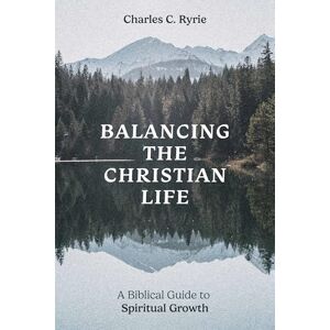 Charles C. Ryrie Balancing the Christian Life: A Biblical Guide to Spiritual Growth Charles C. Ryrie Balancing the Christian Life: A Biblical Guide to Spiritual Growth