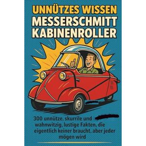 Kronenberg, Maximilian Unnützes Wissen Messerschmitt Kabinenroller: 300 unnütze, skurrile und zugleich wahnwitzig, lustige Fakten, die eigentlich keiner braucht, aber jeder mögen wird Kronenberg, Maximilian Unnützes Wissen Messerschmitt Kabinenroller: 300 unnütze, skurrile und zugleich wahnwitzig, lustige Fakten, die eigentlich keiner braucht, aber jeder mögen wird