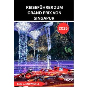 ENTWISTLE, KEN J REISEFÜHRER ZUM GRAND PRIX VON SINGAPUR 2025: Ein vollständiger Leitfaden zum legendären Nachtrennen der Formel 1 durch die Straßen Singapurs – Von ... der Strecke, Kultur und nächtlicher Aufregung ENTWISTLE, KEN J REISEFÜHRER ZUM GRAND PRIX VON SINGAPUR 2025: Ein vollständiger Leitfaden zum legendären Nachtrennen der Formel 1 durch die Straßen Singapurs – Von ... der Strecke, Kultur und nächtlicher Aufregung