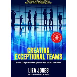 Jones, Liza Creating Exceptional Teams: How to Inspire and Empower Your Team Members Jones, Liza Creating Exceptional Teams: How to Inspire and Empower Your Team Members