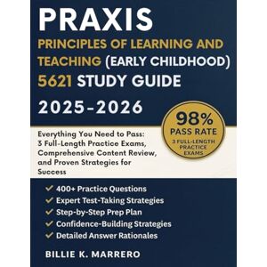 Marrero, Billie K. Praxis Principles of Learning and Teaching: Early Childhood (5621) Study Guide 2025-2026: Everything You Need to Pass: 3 Full-Length Practice Exams, ... Review, and Proven Strategies for Success Marrero, Billie K. Praxis Principles of Learning and Teaching: Early Childhood (5621) Study Guide 2025-2026: Everything You Need to Pass: 3 Full-Length Practice Exams, ... Review, and Proven Strategies for Success