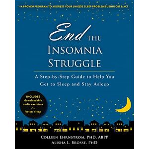 Ehrnstrom PhD ABPP, Colleen End the Insomnia Struggle: A Step-by-Step Guide to Help You Get to Sleep and Stay Asleep Ehrnstrom PhD ABPP, Colleen End the Insomnia Struggle: A Step-by-Step Guide to Help You Get to Sleep and Stay Asleep