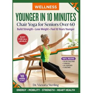 Sterling, Dr. Victoria YOUNGER IN 10 MINUTES: Chair Yoga for Seniors Over 60 to Build Strength, Lose Weight & Feel 10 Years Younger Sterling, Dr. Victoria YOUNGER IN 10 MINUTES: Chair Yoga for Seniors Over 60 to Build Strength, Lose Weight & Feel 10 Years Younger