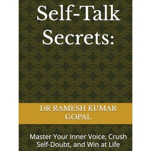 GOPAL, DR RAMESH KUMAR Self-Talk Secrets:: Master Your Inner Voice, Crush Self-Doubt, and Win at Life GOPAL, DR RAMESH KUMAR Self-Talk Secrets:: Master Your Inner Voice, Crush Self-Doubt, and Win at Life
