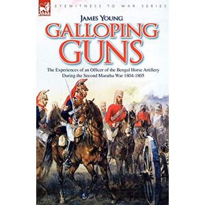 Young, Professor James Galloping Guns: the Experiences of an Officer of the Bengal Horse Artillery During the Second Maratha War 1804-1805 Young, Professor James Galloping Guns: the Experiences of an Officer of the Bengal Horse Artillery During the Second Maratha War 1804-1805