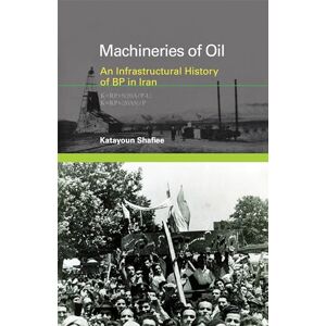 Shafiee, Katayoun Machineries of Oil: An Infrastructural History of BP in Iran (Infrastructures) Shafiee, Katayoun Machineries of Oil: An Infrastructural History of BP in Iran (Infrastructures)