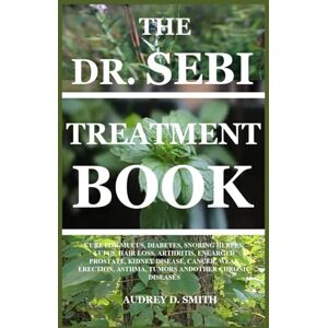 D. SMITH, AUDREY THE DR. SEBI TREATMENT BOOK: CURE FOR MUCUS, DIABETES, SNORING HERPES, LUPUS, HAIR LOSS, ARTHRITIS, ENLARGED PROSTATE, KIDNEY DISEASE, CANCER, WEAK ERECTION, ASTHMA, TUMORS ANDOTHER CHRONIC DISEASES D. SMITH, AUDREY THE DR. SEBI TREATMENT BOOK: CURE FOR MUCUS, DIABETES, SNORING HERPES, LUPUS, HAIR LOSS, ARTHRITIS, ENLARGED PROSTATE, KIDNEY DISEASE, CANCER, WEAK ERECTION, ASTHMA, TUMORS ANDOTHER CHRONIC DISEASES