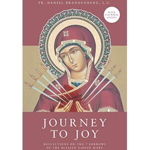 Brandenburg, LC, Fr. Daniel Journey to Joy: Reflections on the 7 Sorrows of the Blessed Virgin Mary (black and white version) Brandenburg, LC, Fr. Daniel Journey to Joy: Reflections on the 7 Sorrows of the Blessed Virgin Mary (black and white version)