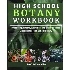 Miles, Prof Adrian HIGH SCHOOL BOTANY WORKBOOK: Practice Questions, Activities, and Exam-Focused Exercises for High School Botany Miles, Prof Adrian HIGH SCHOOL BOTANY WORKBOOK: Practice Questions, Activities, and Exam-Focused Exercises for High School Botany